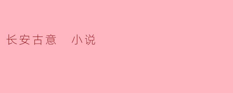 小说《长安古意》主要讲述了什么样的故事?